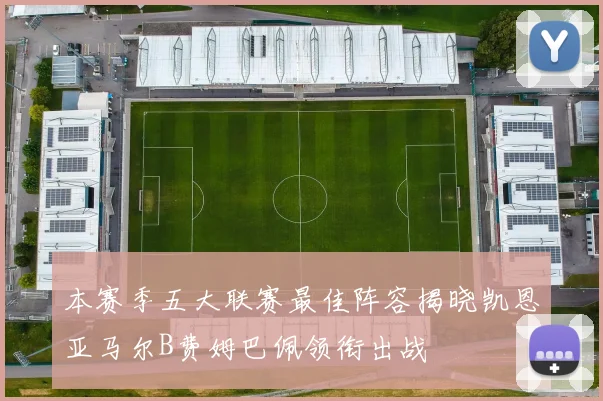 本赛季五大联赛最佳阵容揭晓凯恩亚马尔B费姆巴佩领衔出战