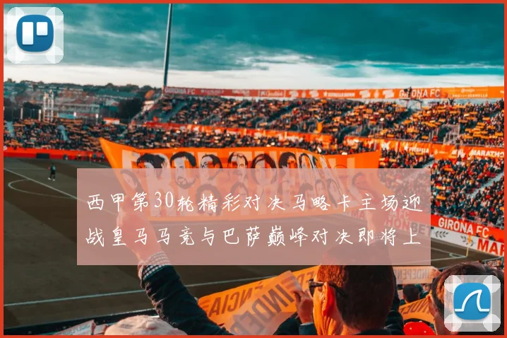 西甲第30轮精彩对决马略卡主场迎战皇马马竞与巴萨巅峰对决即将上演
