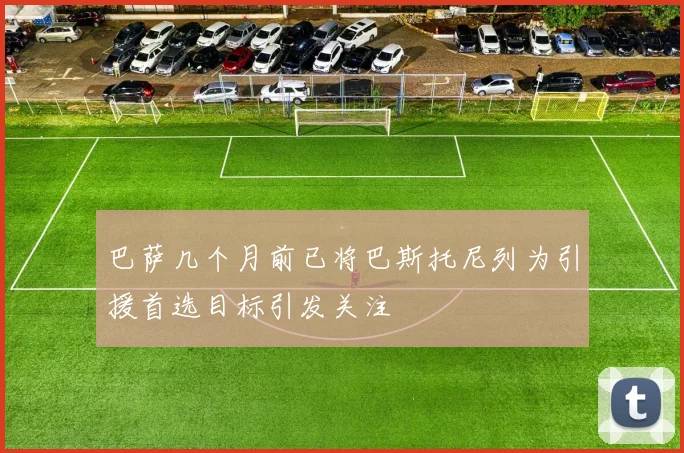 巴萨几个月前已将巴斯托尼列为引援首选目标引发关注