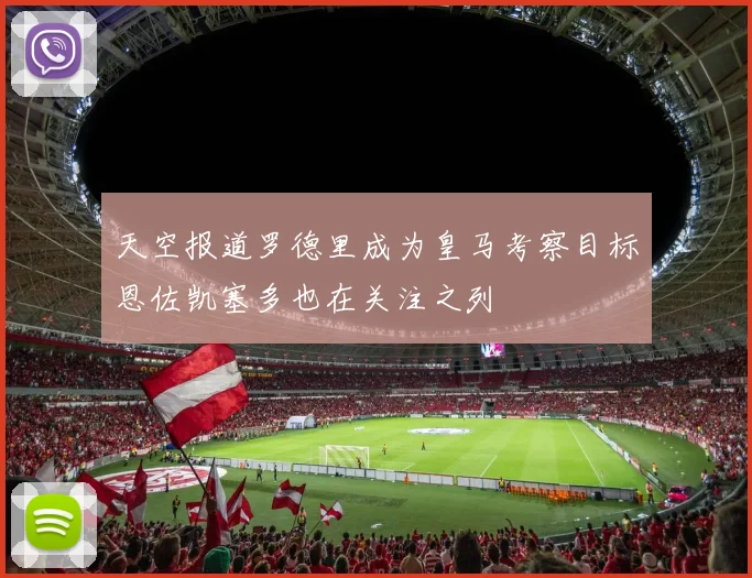 天空报道罗德里成为皇马考察目标恩佐凯塞多也在关注之列