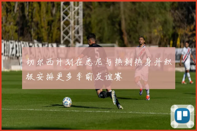 切尔西计划在悉尼与热刺热身并积极安排更多季前友谊赛