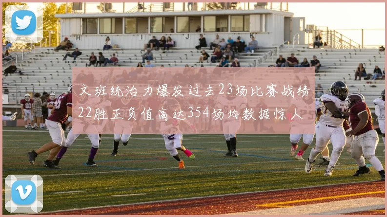 文班统治力爆发过去23场比赛战绩22胜正负值高达354场均数据惊人