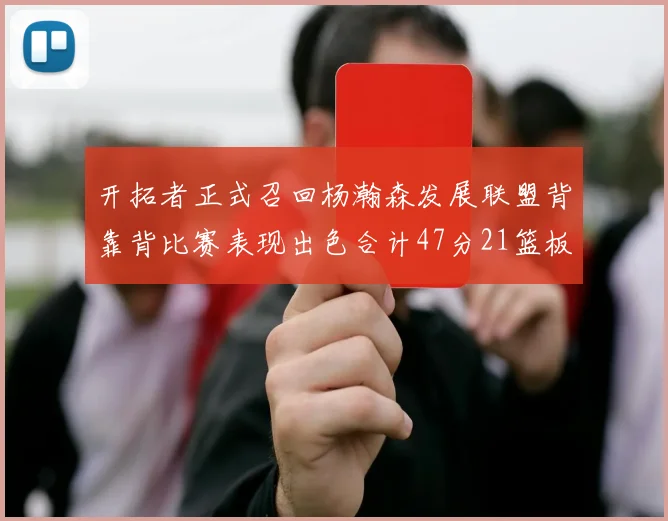 开拓者正式召回杨瀚森发展联盟背靠背比赛表现出色合计47分21篮板