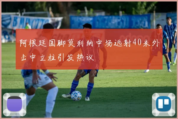 阿根廷国脚莫利纳中场远射40米外击中立柱引发热议