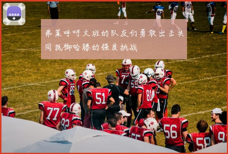 弗莱呼吁文班的队友们勇敢出击共同抵御哈滕的强度挑战