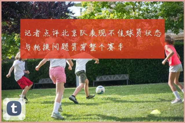 记者点评北京队表现不佳球员状态与轮换问题贯穿整个赛季