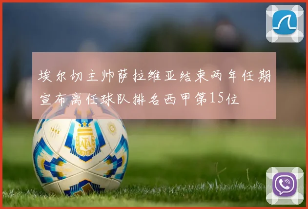 埃尔切主帅萨拉维亚结束两年任期宣布离任球队排名西甲第15位