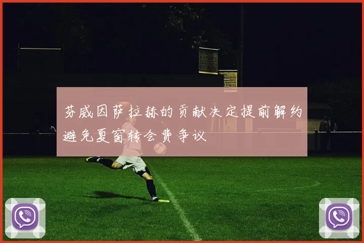 芬威因萨拉赫的贡献决定提前解约避免夏窗转会费争议