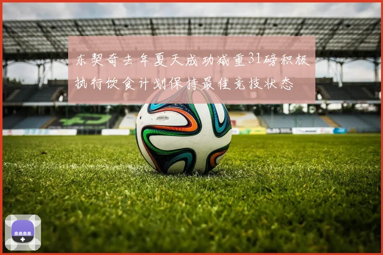东契奇去年夏天成功减重31磅积极执行饮食计划保持最佳竞技状态