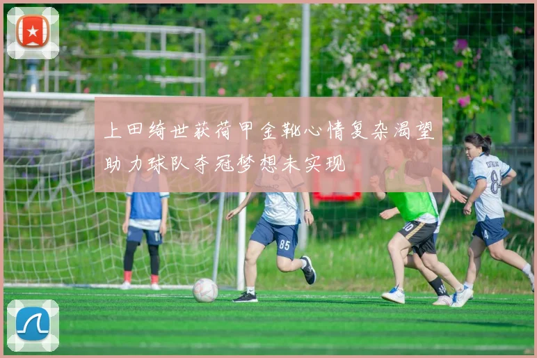 上田绮世获荷甲金靴心情复杂渴望助力球队夺冠梦想未实现