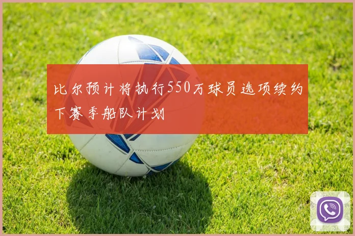 比尔预计将执行550万球员选项续约下赛季船队计划