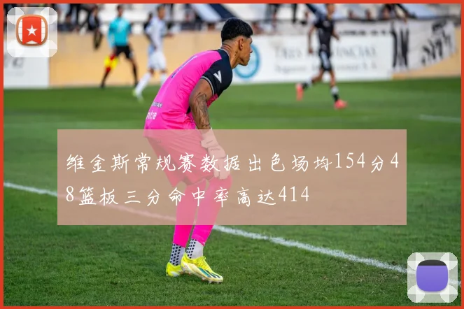 维金斯常规赛数据出色场均154分48篮板三分命中率高达414